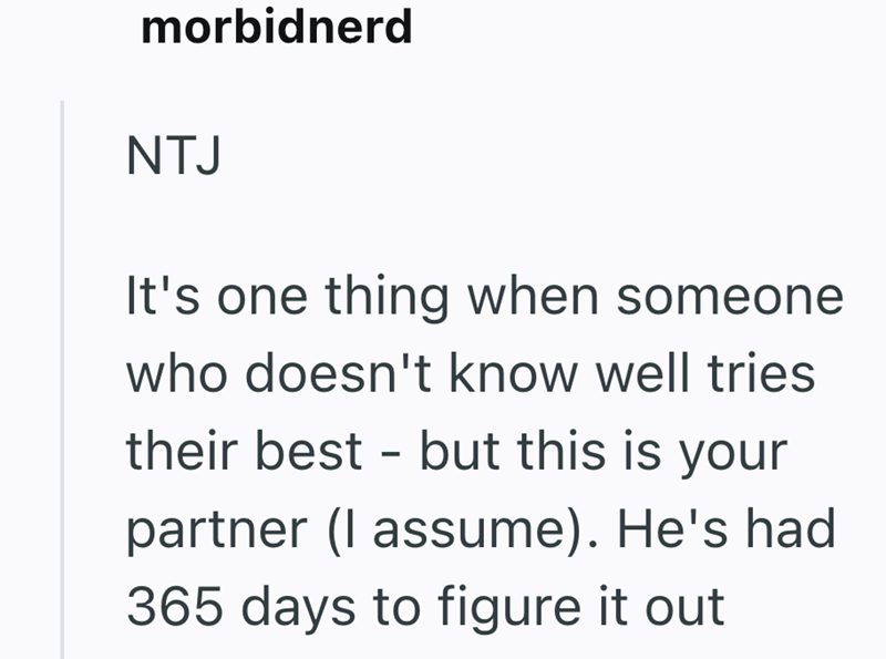 morbidnerd NTJ It's one thing when someone who doesn't know well tries their best - but this is your partner (I assume). He's had 365 days to figure it out