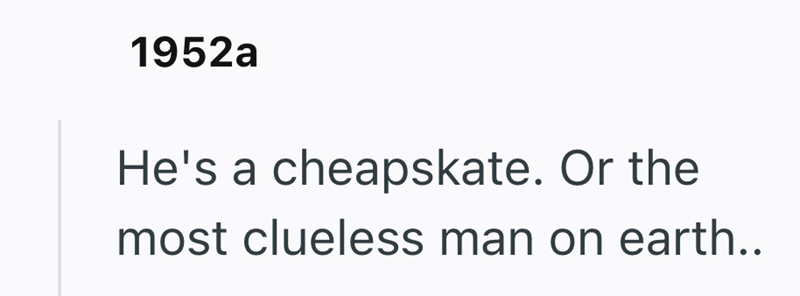 1952a He's a cheapskate. Or the most clueless man on earth..
