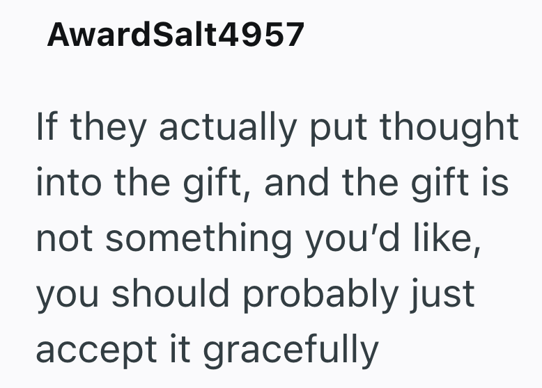 AwardSalt4957 If they actually put thought into the gift, and the gift is not something you'd like, you should probably just accept it gracefully