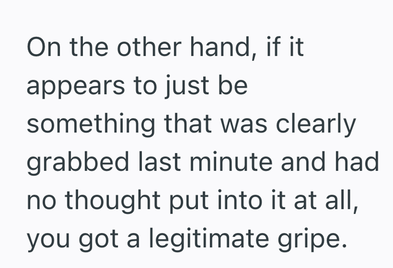 On the other hand, if it appears to just be something that was clearly grabbed last minute and had no thought put into it at all, you got a legitimate gripe.
