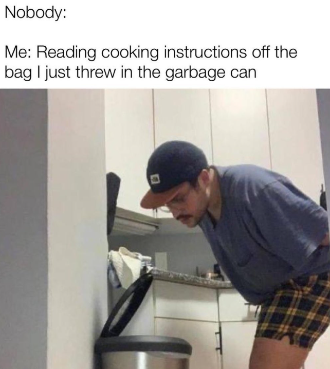 Nobody: Me: Reading cooking instructions off the bag I just threw in the garbage can