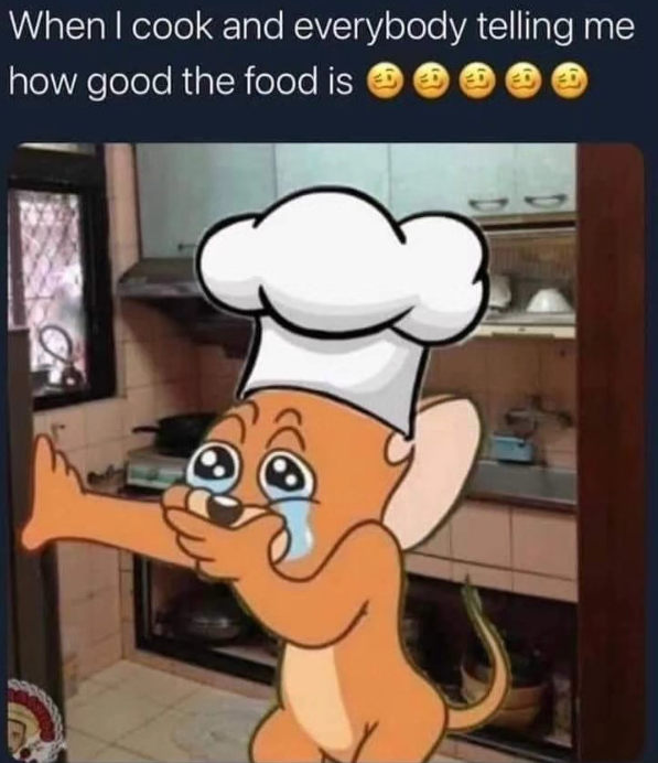 When I cook and everybody telling me how good the food is