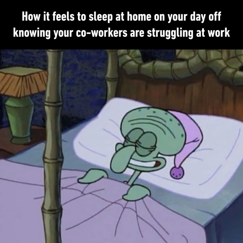 How it feels to sleep at home on your day off knowing your co-workers are struggling at work