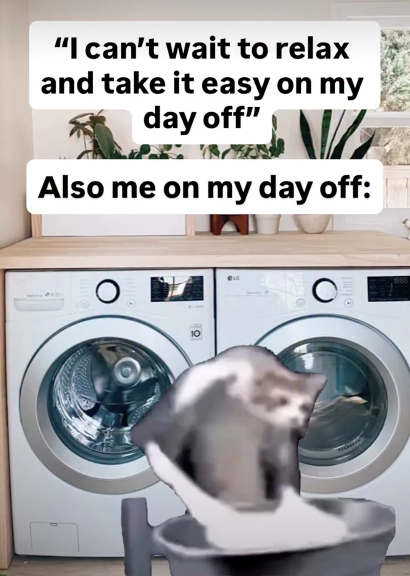 "I can't wait to relax and take it easy on my day off" Also me on my day off: