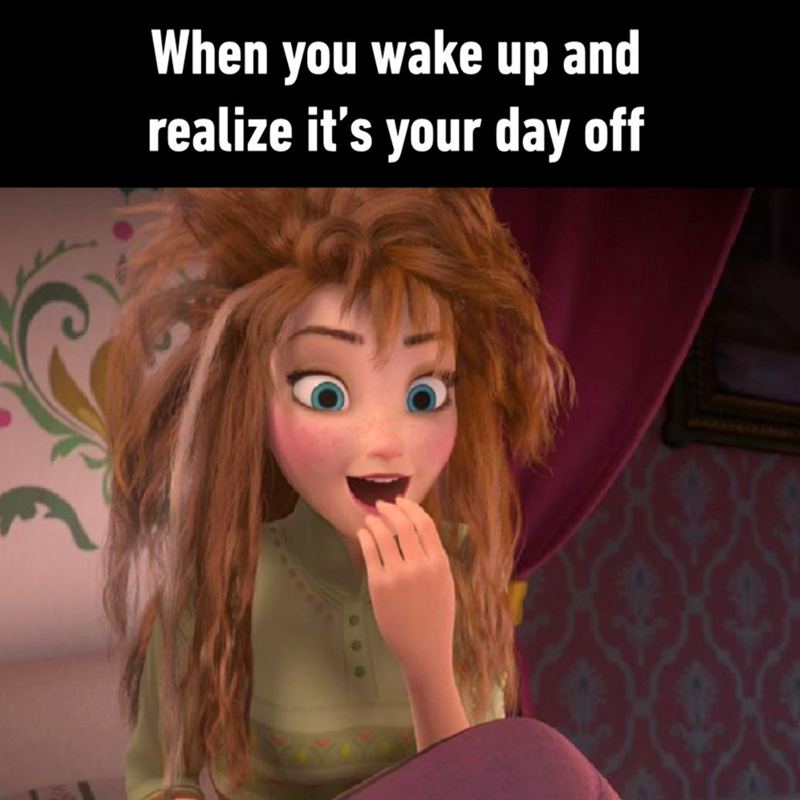When you wake up and realize it's your day off