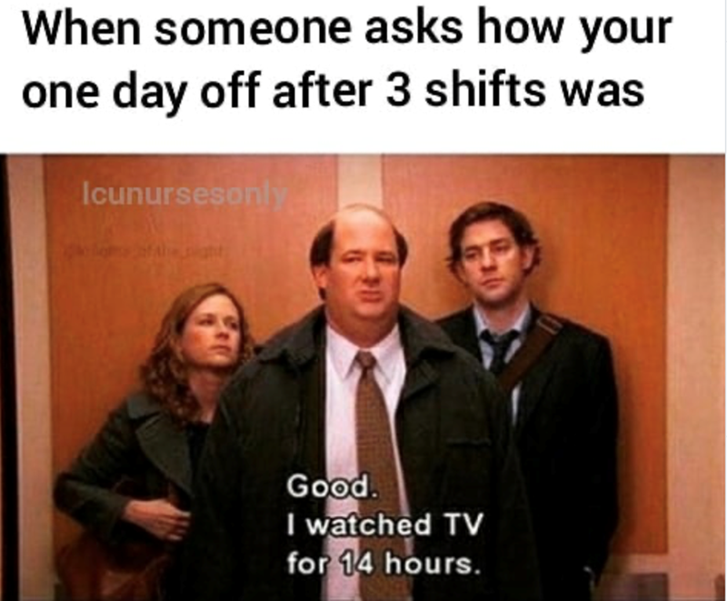 When someone asks how your one day off after 3 shifts was Icunursesonly Good. I watched TV for 14 hours.