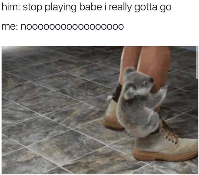 him: stop playing babe i really gotta go me: noooo0000000000000