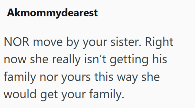 Akmommydearest NOR move by your sister. Right now she really isn't getting his family nor yours this way she would get your family.