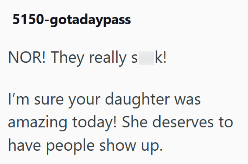5150-gotadaypass NOR! They really s k! I'm sure your daughter was amazing today! She deserves to have people show up.