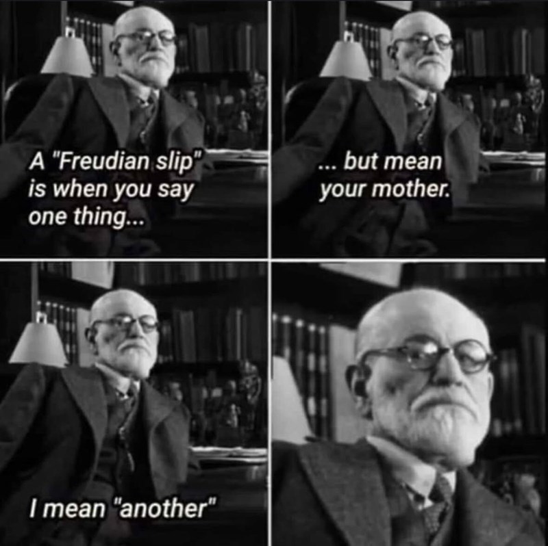 A "Freudian slip" is when you say one thing... ... but mean your mother. I mean "another"