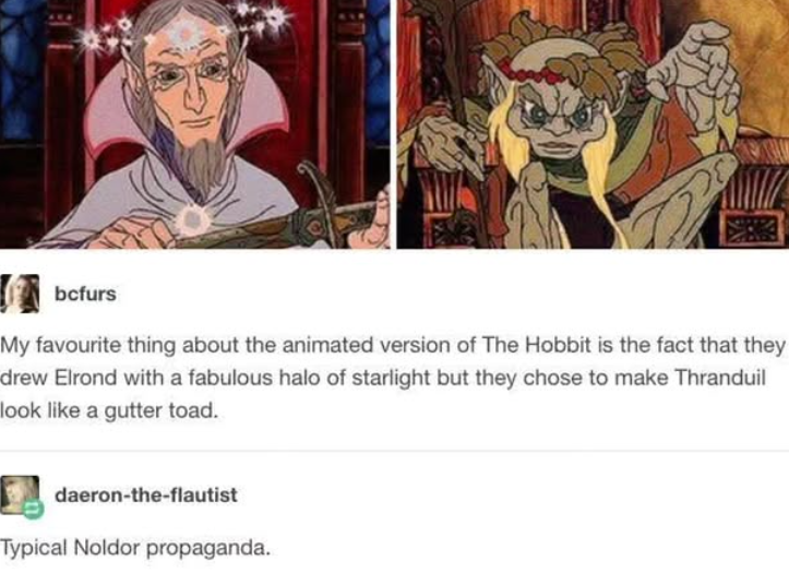 bcfurs My favourite thing about the animated version of The Hobbit is the fact that they drew Elrond with a fabulous halo of starlight but they chose to make Thranduil look like a gutter toad. daeron-the-flautist Typical Noldor propaganda.