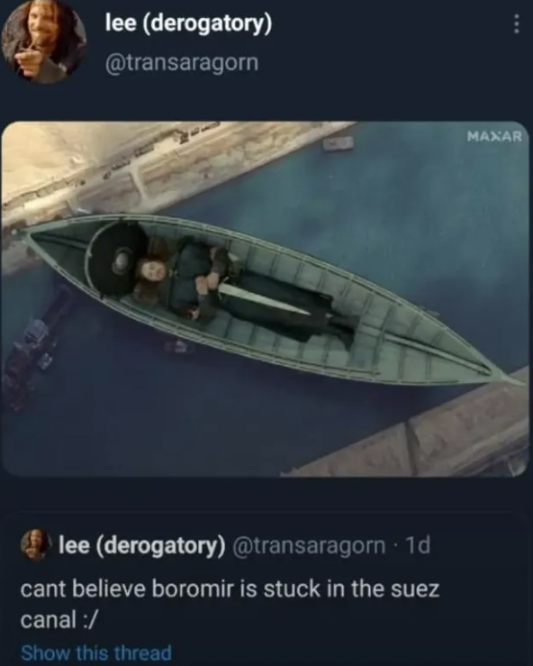lee (derogatory) @transaragorn He lee (derogatory) @transaragorn · 1d cant believe boromir is stuck in the suez canal:/ Show this thread MAXAR