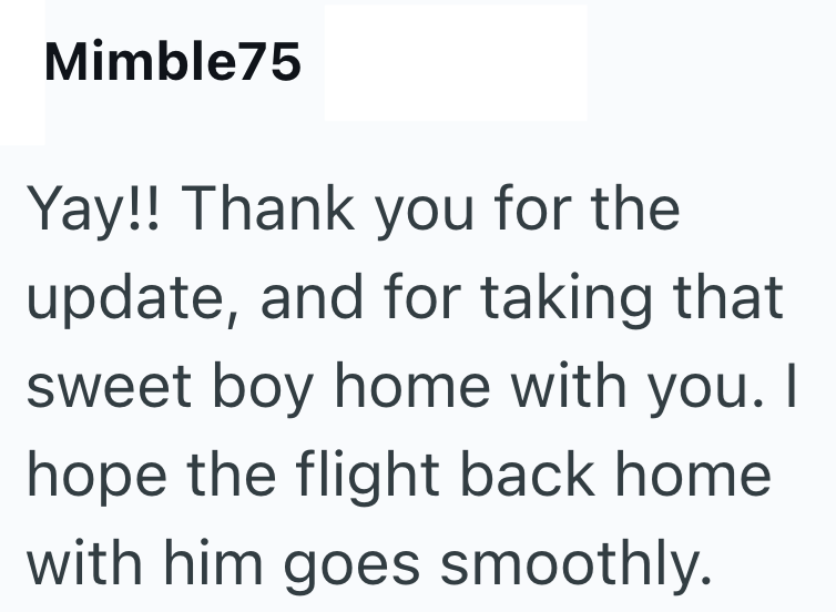 Mimble75 Yay!! Thank you for the update, and for taking that sweet boy home with you. I hope the flight back home with him goes smoothly.