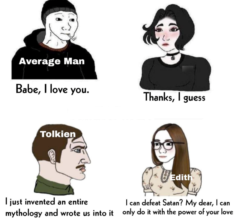 Average Man Babe, I love you. Thanks, I guess Tolkien I just invented an entire Edith I can defeat Satan? My dear, I can mythology and wrote us into it only do it with the power of your love