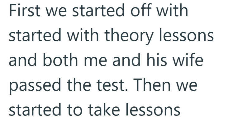 First we started off with started with theory lessons and both me and his wife passed the test. Then we started to take lessons