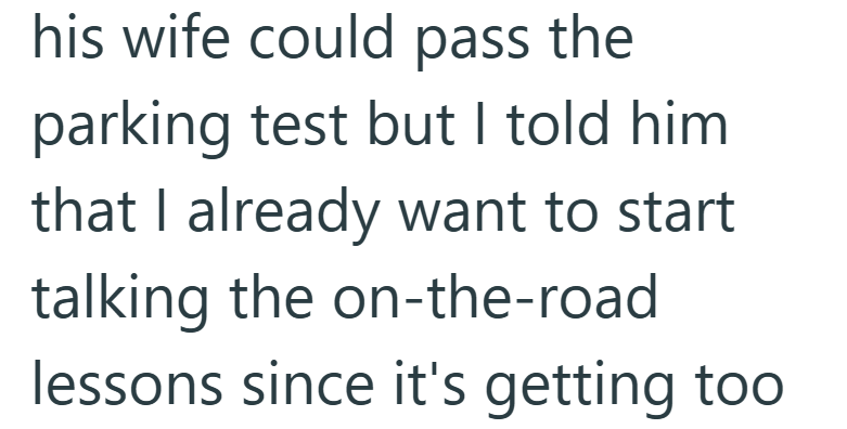 his wife could pass the parking test but I told him that I already want to start talking the on-the-road lessons since it's getting too