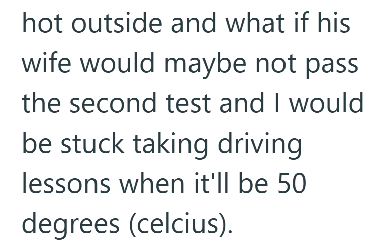 hot outside and what if his wife would maybe not pass the second test and I would be stuck taking driving lessons when it'll be 50 degrees (celcius).