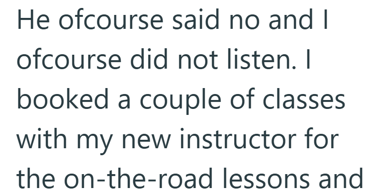 He ofcourse said no and I ofcourse did not listen. I booked a couple of classes with my new instructor for the on-the-road lessons and