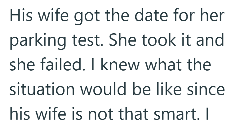 His wife got the date for her parking test. She took it and she failed. I knew what the situation would be like since his wife is not that smart. I