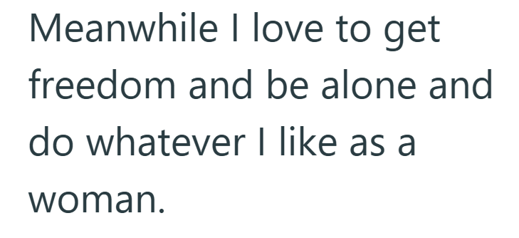 Meanwhile I love to get freedom and be alone and do whatever I like as a woman.