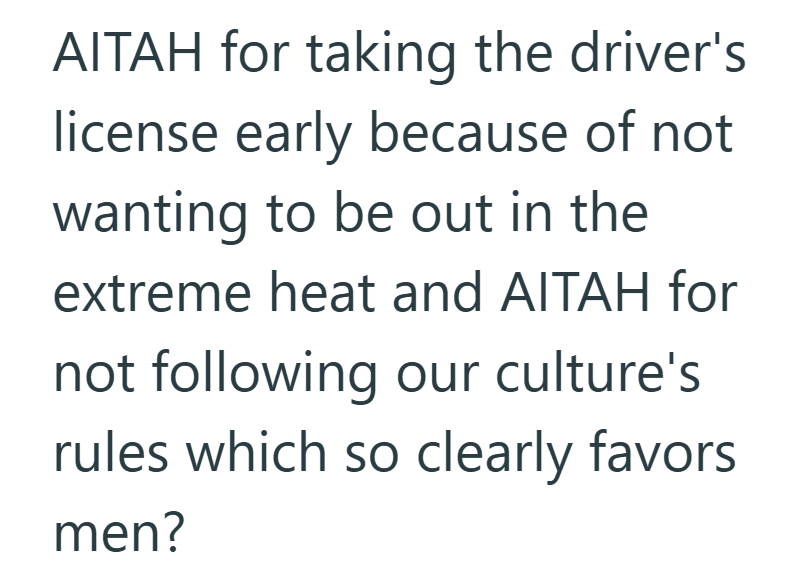 AITAH for taking the driver's license early because of not wanting to be out in the extreme heat and AITAH for not following our culture's rules which so clearly favors men?