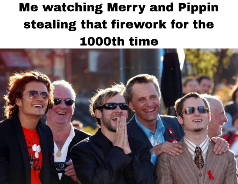 Me watching Merry and Pippin stealing that firework for the 1000th time