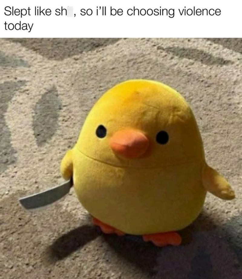 Slept like sh, so i'll be choosing violence today