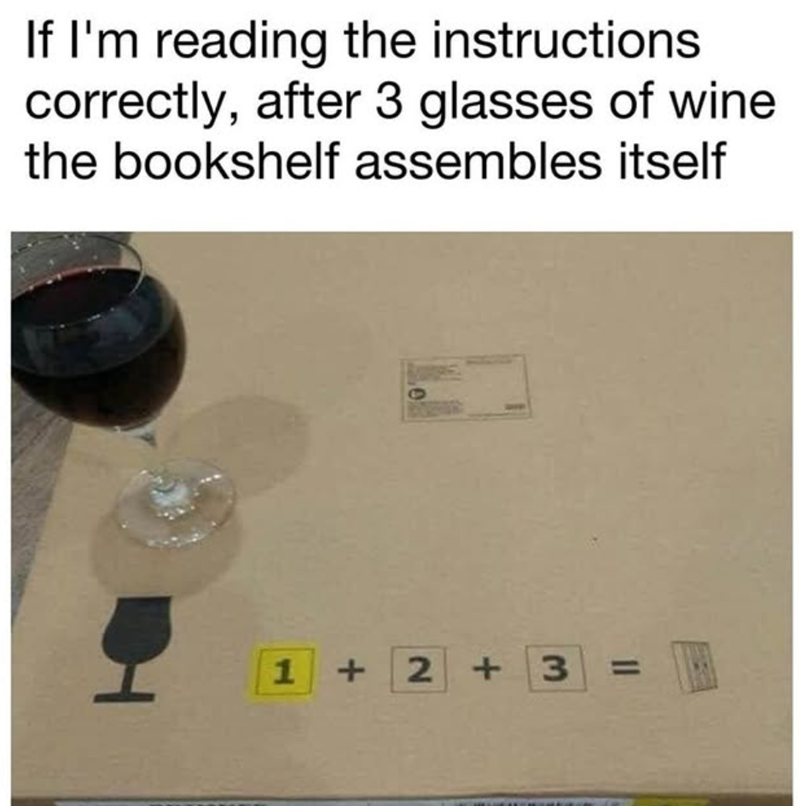 If I'm reading the instructions correctly, after 3 glasses of wine the bookshelf assembles itself 1 + 2 + 3 =