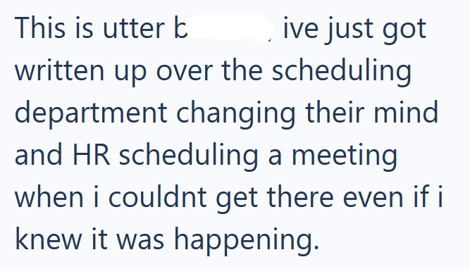 This is utter b ive just got written up over the scheduling department changing their mind and HR scheduling a meeting when i couldnt get there even if i knew it was happening.