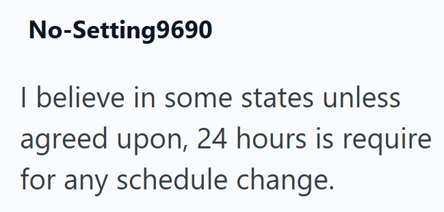 No-Setting9690 I believe in some states unless agreed upon, 24 hours is require for any schedule change.