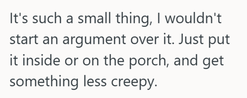 It's such a small thing, I wouldn't start an argument over it. Just put it inside or on the porch, and get something less creepy.