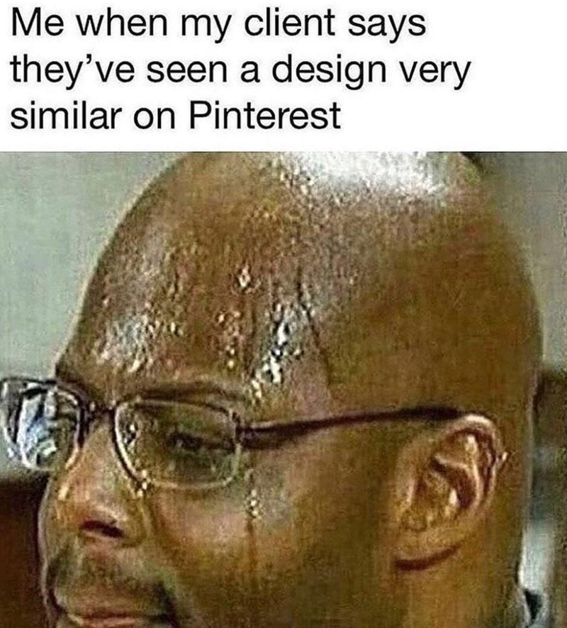 Me when my client says they've seen a design very similar on Pinterest