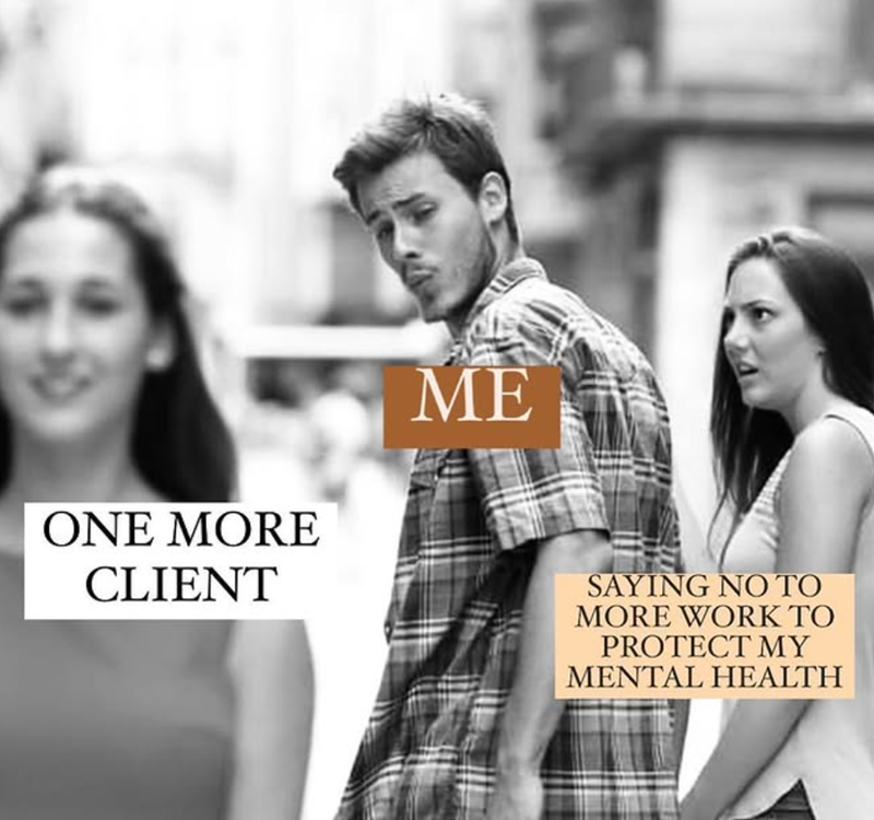 ONE MORE CLIENT ME SAYING NO TO MORE WORK TO PROTECT MY MENTAL HEALTH