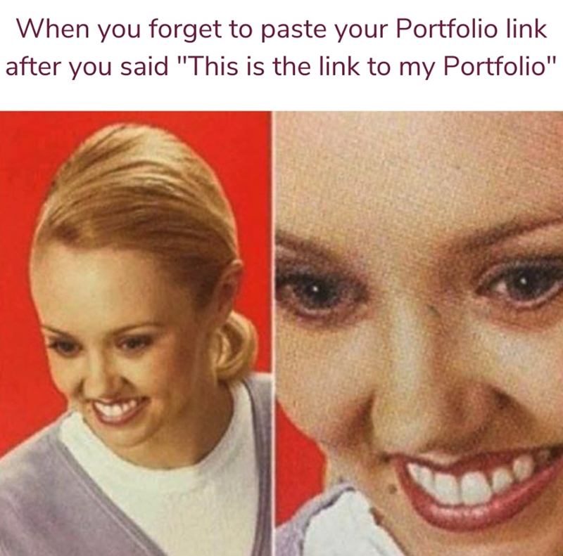 When you forget to paste your Portfolio link after you said "This is the link to my Portfolio"