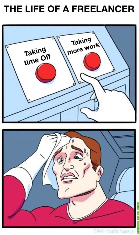 ° THE LIFE OF A FREELANCER Taking time Off Taking more work JAKE-CLARK.TUMBLR MEMES BY DA KING