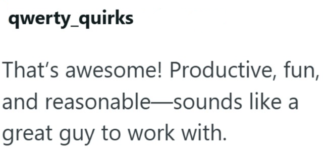 qwerty_quirks That's awesome! Productive, fun, and reasonable-sounds like a great guy to work with.
