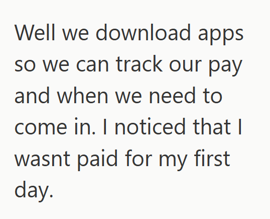 Well we download apps so we can track our pay and when we need to come in. I noticed that I wasnt paid for my first day.