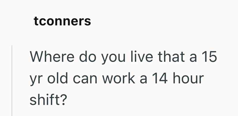 tconners Where do you live that a 15 yr old can work a 14 hour shift?