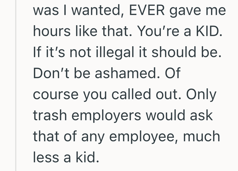 was I wanted, EVER gave me hours like that. You're a KID. If it's not illegal it should be. Don't be ashamed. Of course you called out. Only trash employers would ask that of any employee, much less a kid.