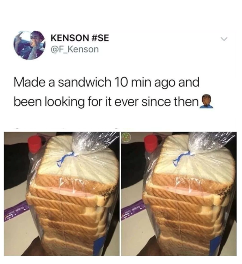 KENSON #SE @F_Kenson Made a sandwich 10 min ago and been looking for it ever since then