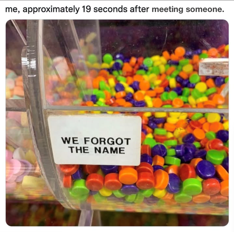 me, approximately 19 seconds after meeting someone. WE FORGOT THE NAME