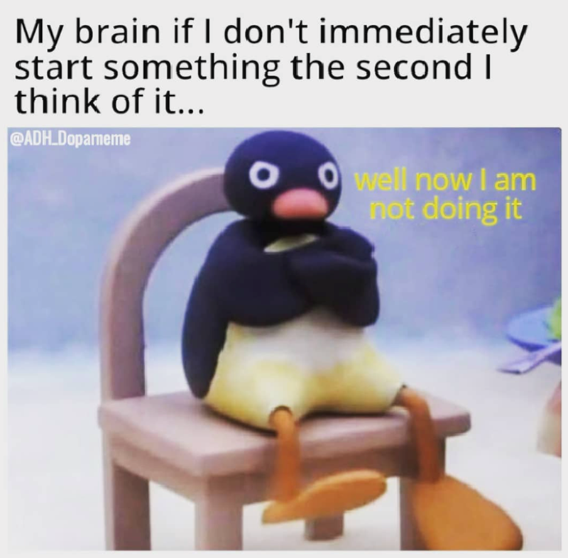 My brain if I don't immediately start something the second I think of it... @ADH.Dopameme Owell now I am not doing it