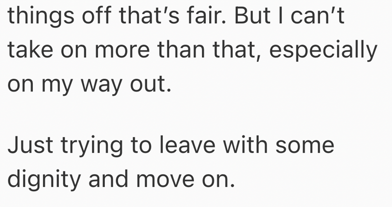 things off that's fair. But I can't take on more than that, especially on my way out. Just trying to leave with some dignity and move on.