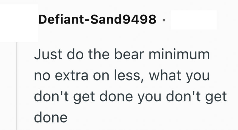 Defiant-Sand9498. Just do the bear minimum no extra on less, what you don't get done you don't get done