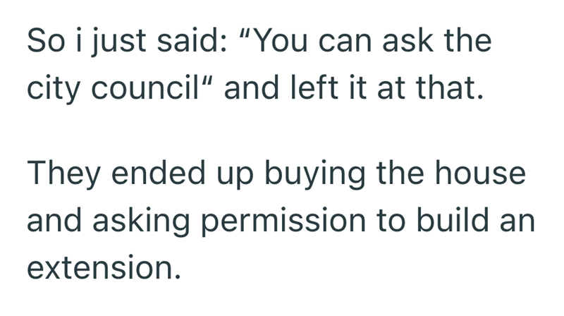 So i just said: "You can ask the city council" and left it at that. They ended up buying the house and asking permission to build an extension.