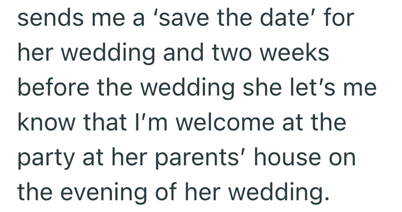 sends me a 'save the date' for her wedding and two weeks before the wedding she let's me know that I'm welcome at the party at her parents' house on the evening of her wedding.