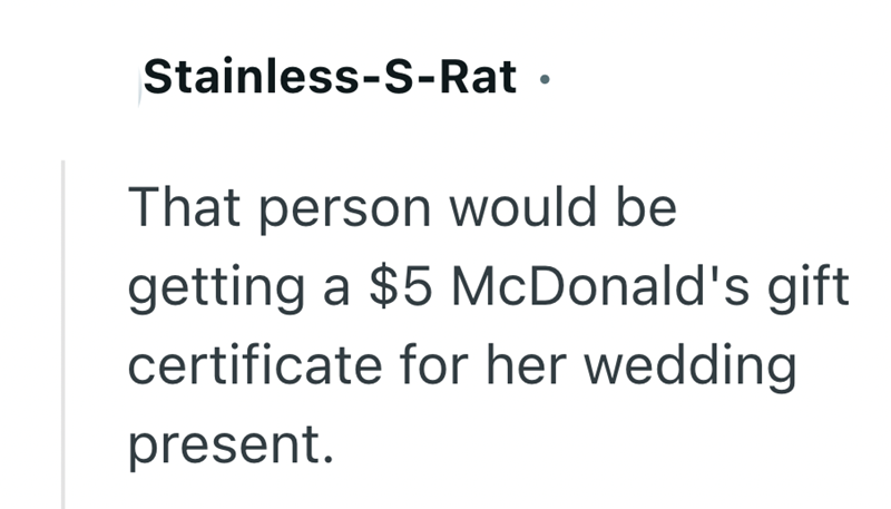 Stainless-S-Rat ⚫ That person would be getting a $5 McDonald's gift certificate for her wedding present.