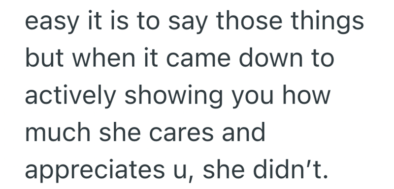 easy it is to say those things but when it came down to actively showing you how much she cares and appreciates u, she didn't.