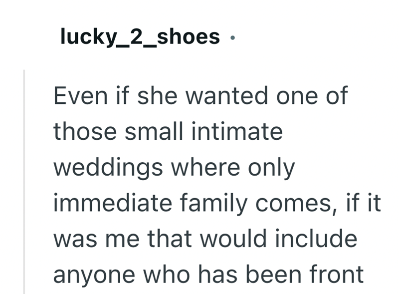 lucky_2_shoes Even if she wanted one of those small intimate weddings where only immediate family comes, if it was me that would include anyone who has been front
