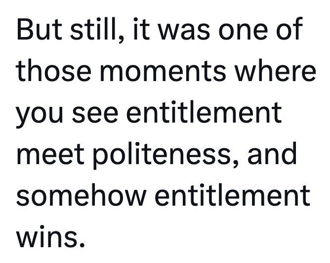 But still, it was one of those moments where you see entitlement meet politeness, and somehow entitlement wins.